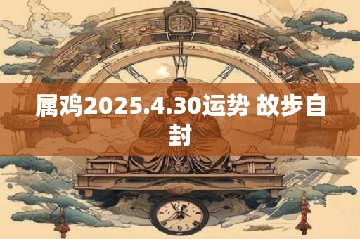 属鸡2025.4.30运势 故步自封