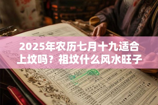 2025年农历七月十九适合上坟吗？祖坟什么风水旺子孙？