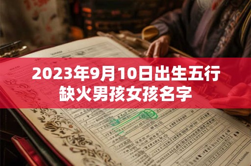 2023年9月10日出生五行缺火男孩女孩名字