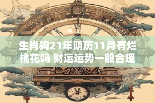 生肖狗21年阴历11月有烂桃花吗 财运运势一般合理消费