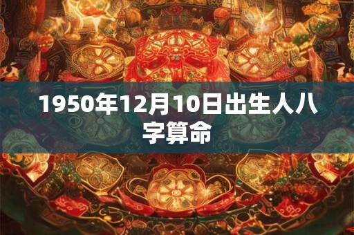 1950年12月10日出生人八字算命