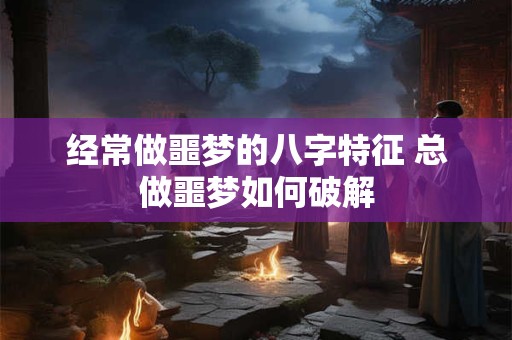 经常做噩梦的八字特征 总做噩梦如何破解