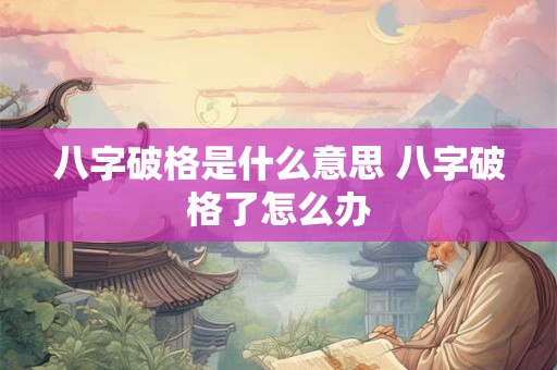 八字破格是什么意思 八字破格了怎么办