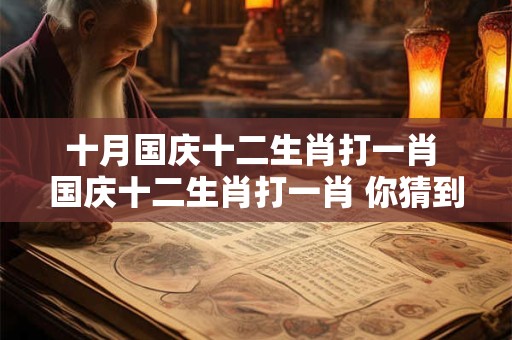 十月国庆十二生肖打一肖 国庆十二生肖打一肖 你猜到了吗