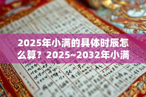 2025年小满的具体时辰怎么算？2025~2032年小满时间介绍