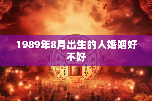 1989年8月出生的人婚姻好不好