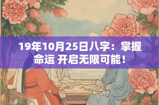 19年10月25日八字：掌握命运 开启无限可能！