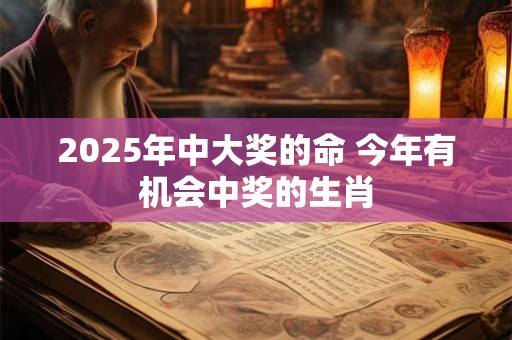 2025年中大奖的命 今年有机会中奖的生肖