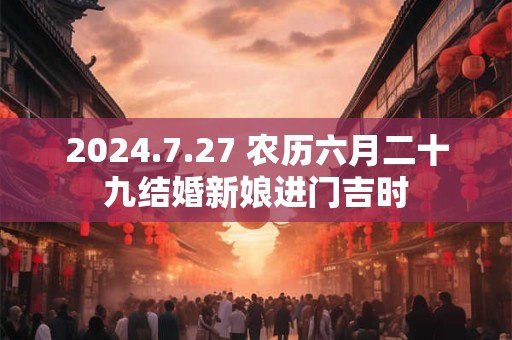 2024.7.27 农历六月二十九结婚新娘进门吉时