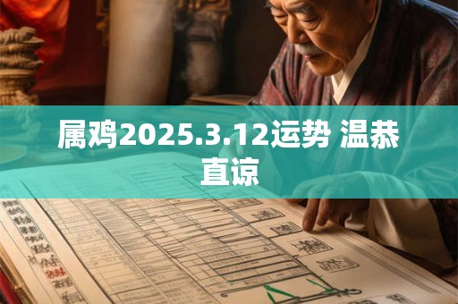属鸡2025.3.12运势 温恭直谅