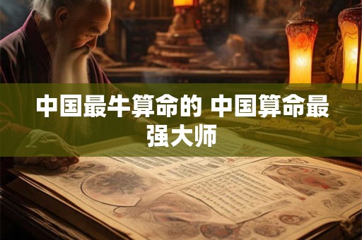 中国最牛算命的 中国算命最强大师