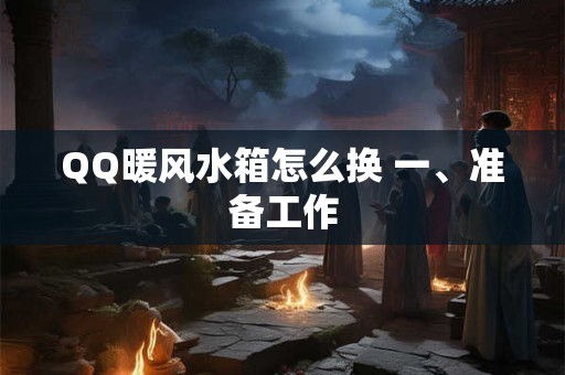 QQ暖风水箱怎么换 一、准备工作