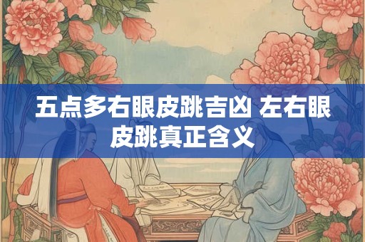 五点多右眼皮跳吉凶 左右眼皮跳真正含义
