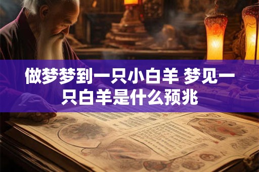 做梦梦到一只小白羊 梦见一只白羊是什么预兆
