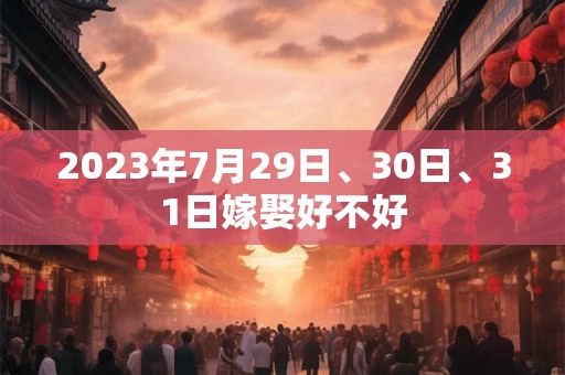 2023年7月29日、30日、31日嫁娶好不好