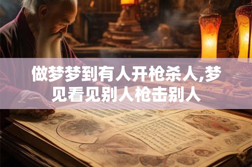 做梦梦到有人开枪杀人,梦见看见别人枪击别人