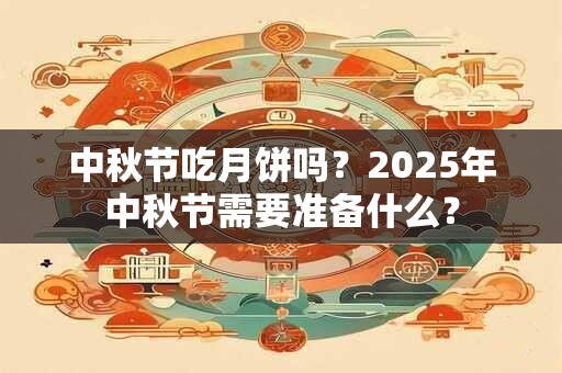 中秋节吃月饼吗？2025年中秋节需要准备什么？
