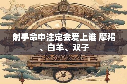 射手命中注定会爱上谁 摩羯、白羊、双子