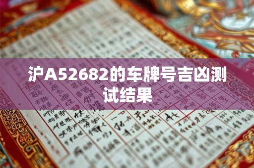 沪A52682的车牌号吉凶测试结果