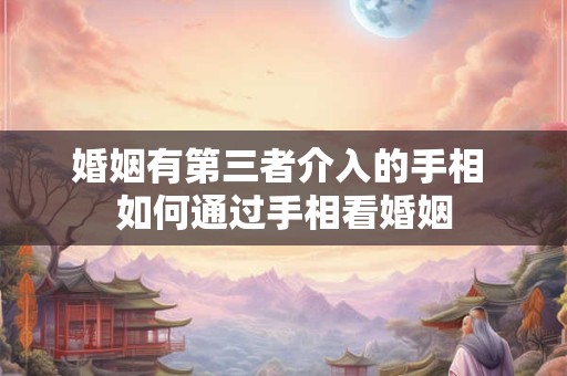 婚姻有第三者介入的手相 如何通过手相看婚姻