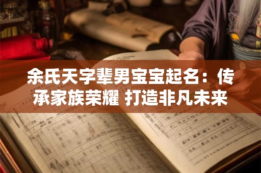 详细阅读:余氏天字辈男宝宝起名:传承家族荣耀 打造非凡未来 余氏天字辈男宝宝起名:传承家族荣耀 打造非凡未来