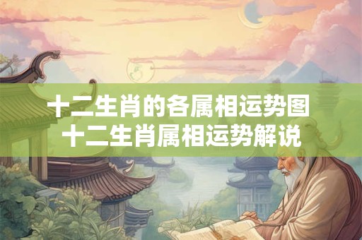 十二生肖的各属相运势图 十二生肖属相运势解说