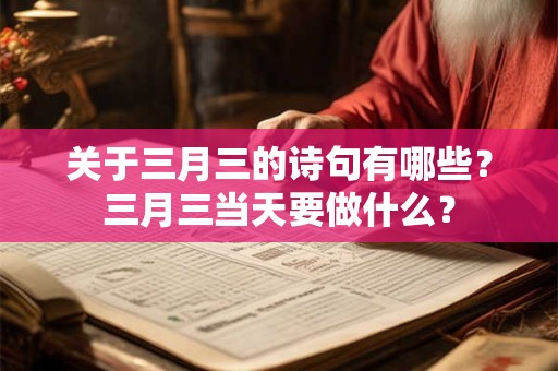 关于三月三的诗句有哪些？三月三当天要做什么？
