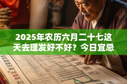 2025年农历六月二十七这天去理发好不好？今日宜忌查询