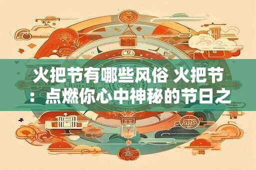 火把节有哪些风俗 火把节：点燃你心中神秘的节日之火