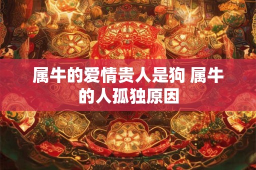 属牛的爱情贵人是狗 属牛的人孤独原因