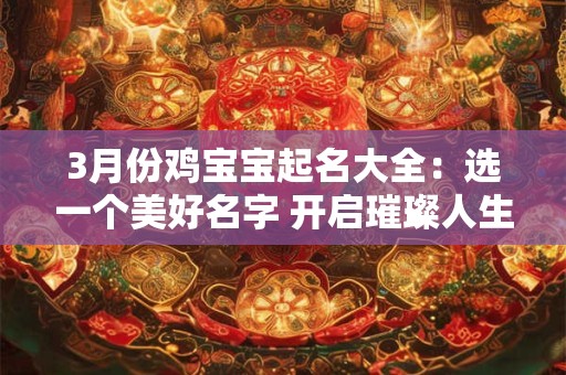 3月份鸡宝宝起名大全：选一个美好名字 开启璀璨人生