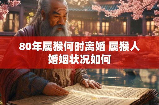 80年属猴何时离婚 属猴人婚姻状况如何