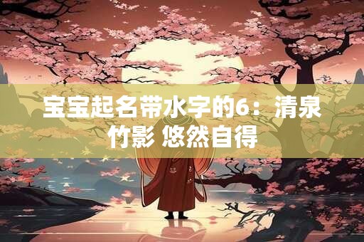 宝宝起名带水字的6：清泉竹影 悠然自得