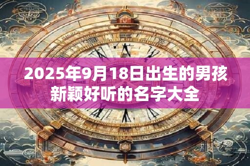2025年9月18日出生的男孩新颖好听的名字大全