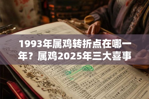 1993年属鸡转折点在哪一年？属鸡2025年三大喜事