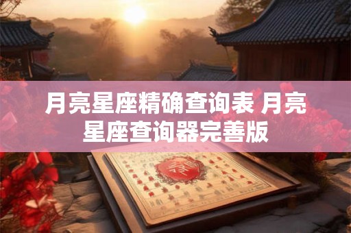 月亮星座精确查询表 月亮星座查询器完善版