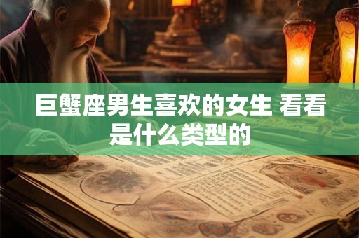 巨蟹座男生喜欢的女生 看看是什么类型的