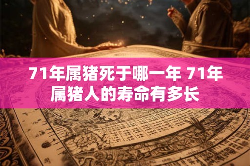 71年属猪死于哪一年 71年属猪人的寿命有多长