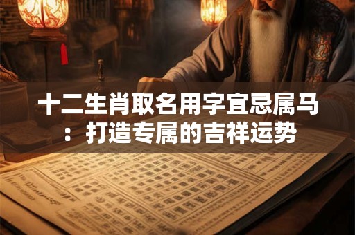 十二生肖取名用字宜忌属马：打造专属的吉祥运势