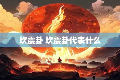 坎震卦 坎震卦代表什么 坎震卦 坎震卦代表什么