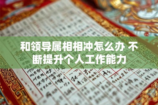 和领导属相相冲怎么办 不断提升个人工作能力