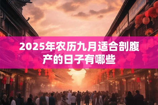 2025年农历九月适合剖腹产的日子有哪些