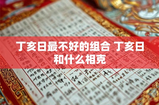 丁亥日最不好的组合 丁亥日和什么相克