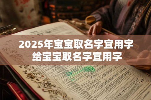 2025年宝宝取名字宜用字 给宝宝取名字宜用字