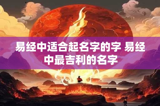 易经中适合起名字的字 易经中最吉利的名字