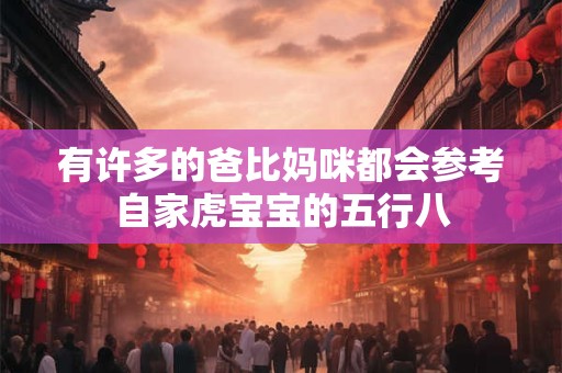 有许多的爸比妈咪都会参考自家虎宝宝的五行八