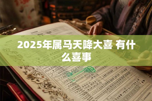 2025年属马天降大喜 有什么喜事