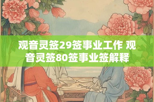 观音灵签29签事业工作 观音灵签80签事业签解释