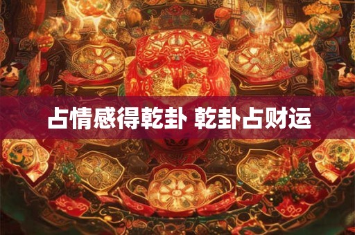 占情感得乾卦 乾卦占财运