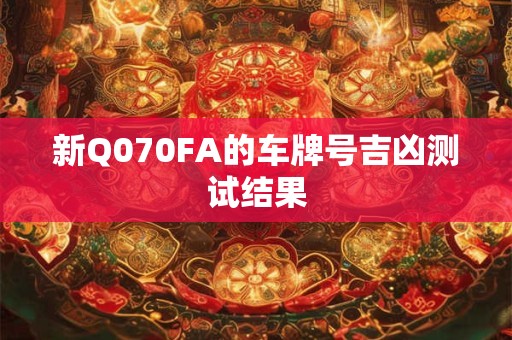 新Q070FA的车牌号吉凶测试结果